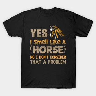 Yes I Smell Like A Horse No I Don't Consider That A Problem T-Shirt